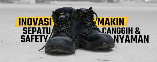 Inovasi Sepatu Safety, Makin Canggih dan Nyaman dipakai