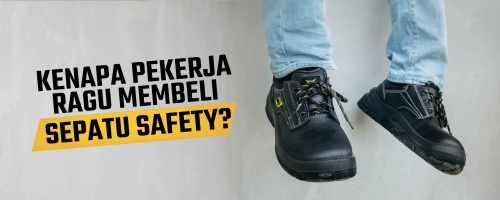 Kenapa Pekerja Ragu Menggunakan atau Beli Sepatu Safety ?