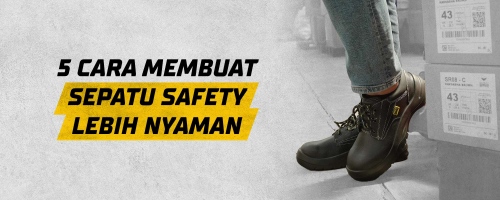 5 Cara Membuat Sepatu Safety Lebih Nyaman